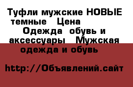 Туфли мужские НОВЫЕ темные › Цена ­ 1 000 -  Одежда, обувь и аксессуары » Мужская одежда и обувь   